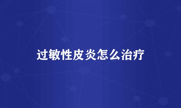过敏性皮炎怎么治疗