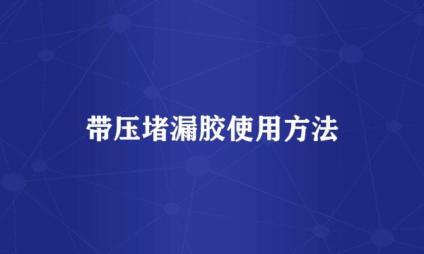 带压堵漏胶使用方法