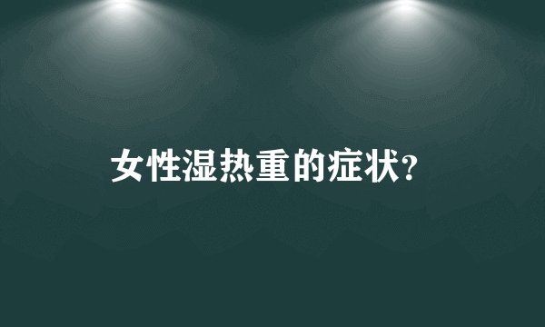女性湿热重的症状？