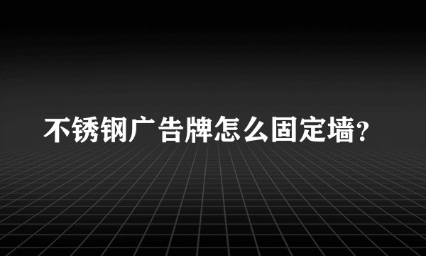 不锈钢广告牌怎么固定墙？