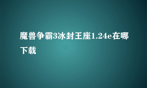 魔兽争霸3冰封王座1.24e在哪下载