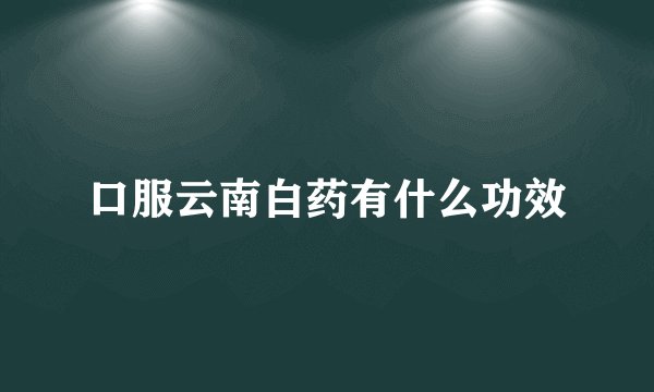口服云南白药有什么功效