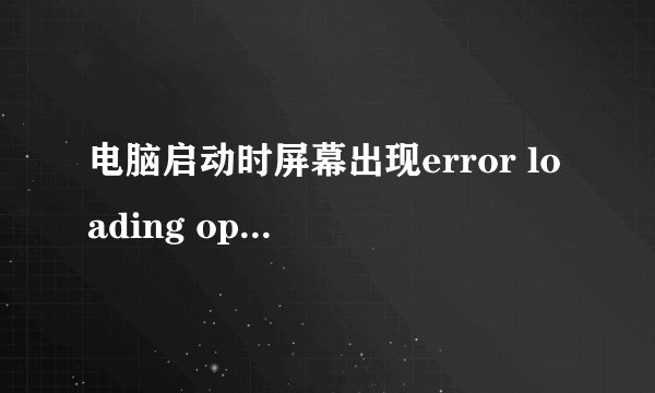 电脑启动时屏幕出现error loading operating system 就进入不了系统。怎么处理?