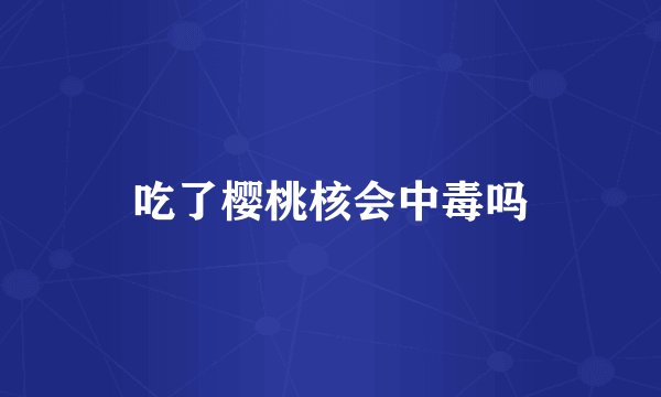 吃了樱桃核会中毒吗