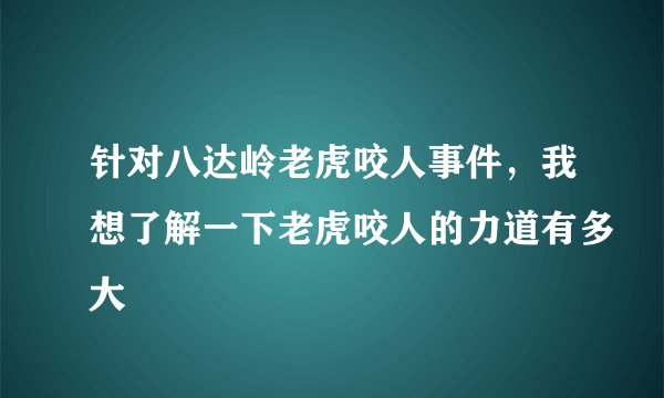 针对八达岭老虎咬人事件，我想了解一下老虎咬人的力道有多大