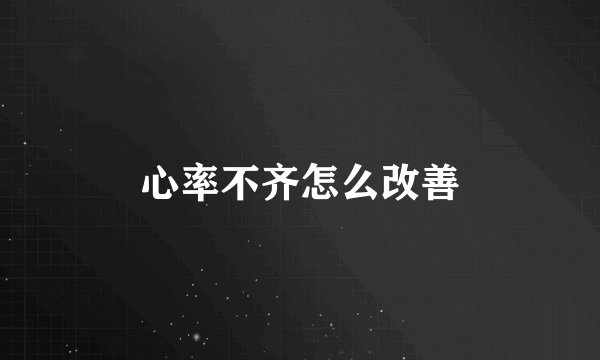 心率不齐怎么改善