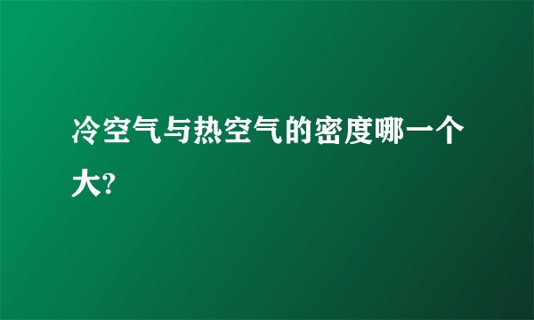 冷空气与热空气的密度哪一个大?