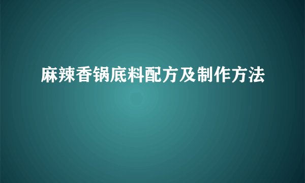 麻辣香锅底料配方及制作方法