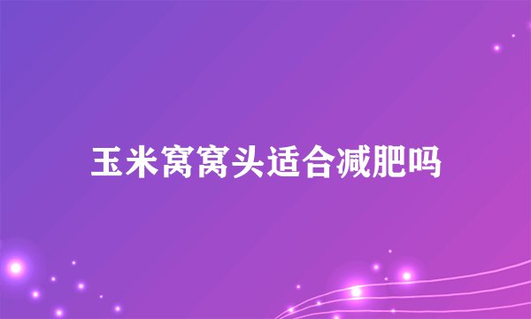 玉米窝窝头适合减肥吗