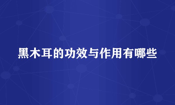 黑木耳的功效与作用有哪些