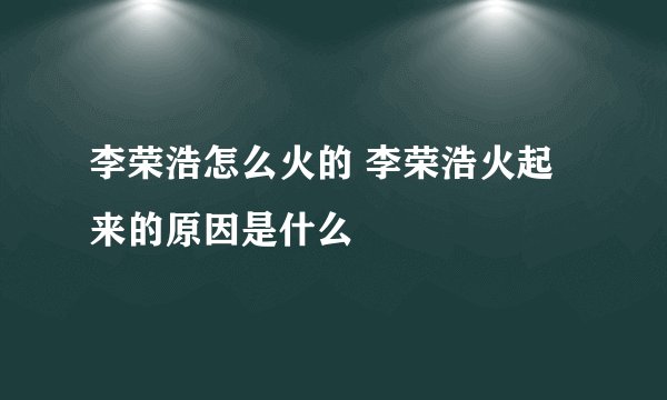 李荣浩怎么火的 李荣浩火起来的原因是什么
