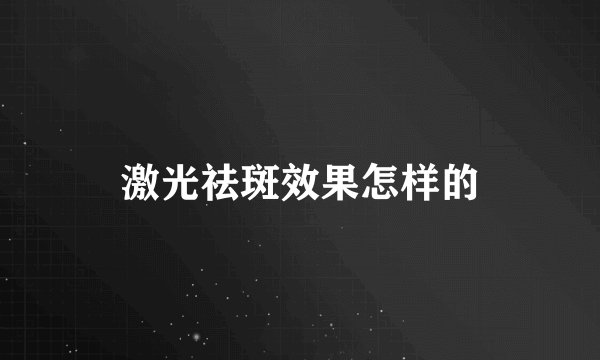 激光祛斑效果怎样的