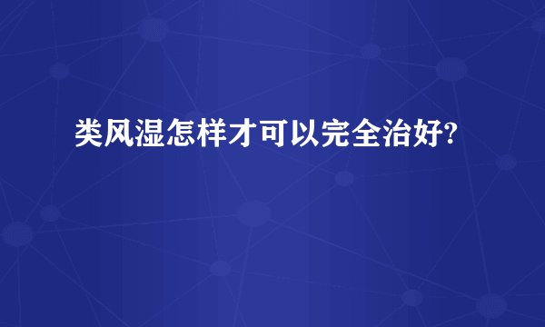 类风湿怎样才可以完全治好?