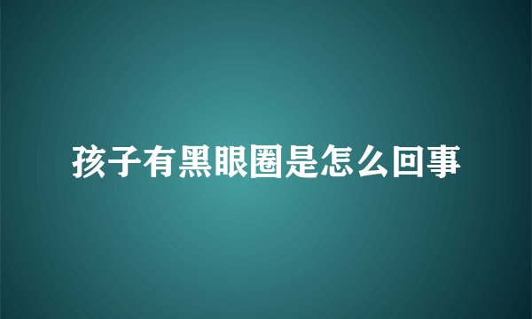 孩子有黑眼圈是怎么回事