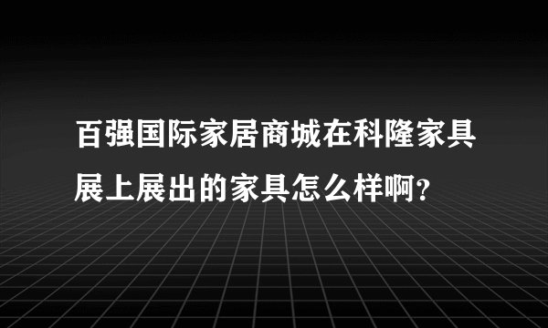 百强国际家居商城在科隆家具展上展出的家具怎么样啊?