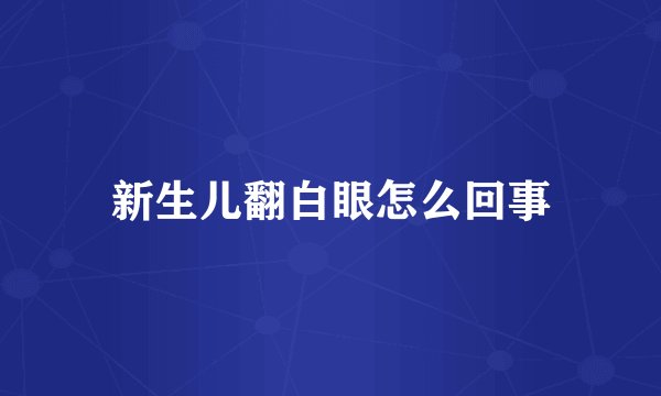 新生儿翻白眼怎么回事