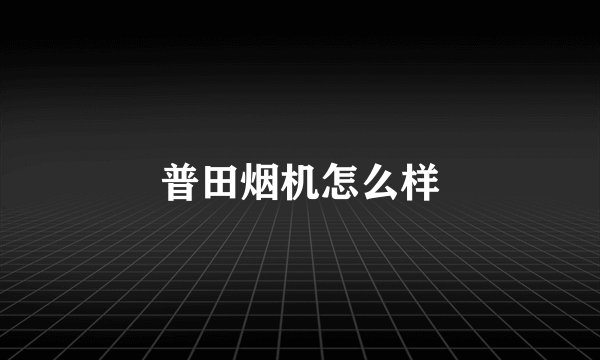 普田烟机怎么样