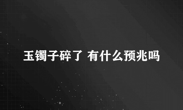 玉镯子碎了 有什么预兆吗