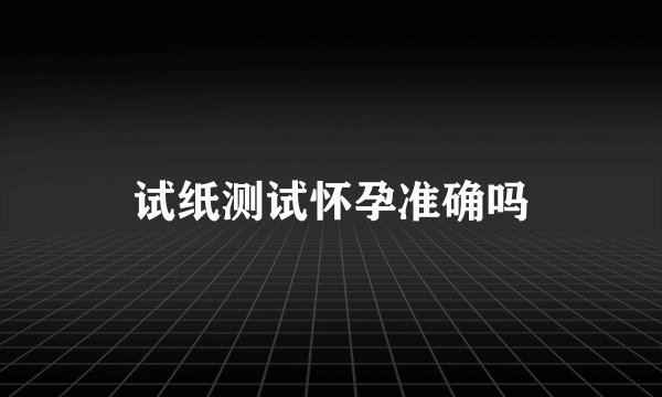 试纸测试怀孕准确吗