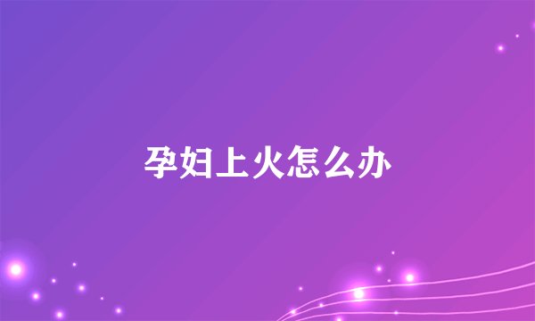 孕妇上火怎么办
