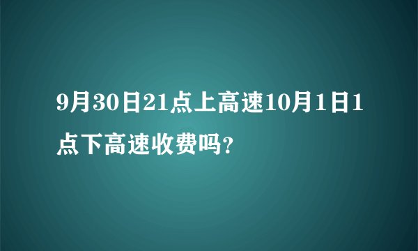 9月30日21点上高速10月1日1点下高速收费吗？