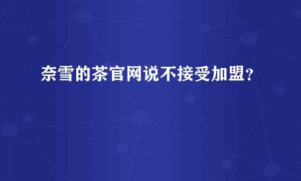 奈雪的茶官网说不接受加盟？