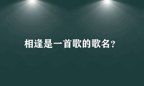 相逢是一首歌的歌名？