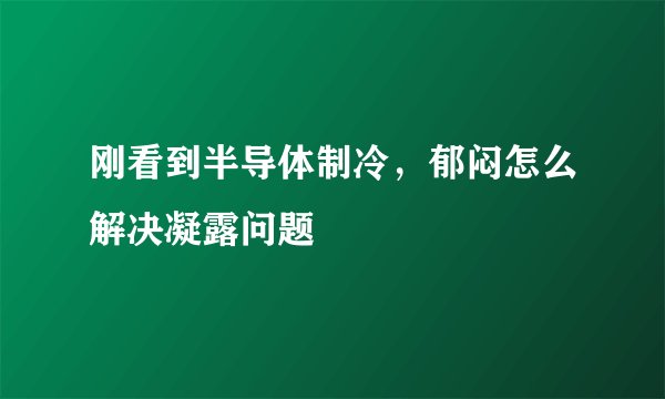 刚看到半导体制冷，郁闷怎么解决凝露问题