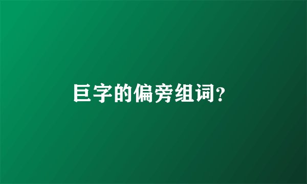 巨字的偏旁组词？