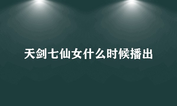 天剑七仙女什么时候播出