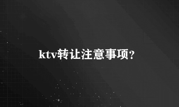 ktv转让注意事项?