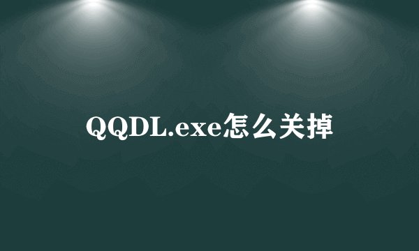 QQDL.exe怎么关掉