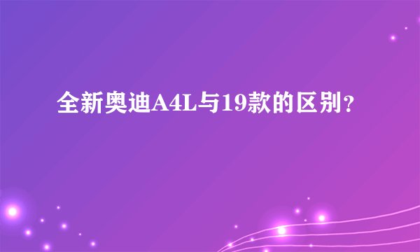 全新奥迪A4L与19款的区别？