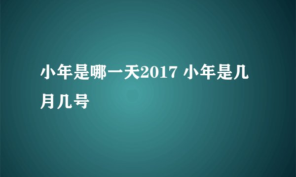 小年是哪一天2017 小年是几月几号