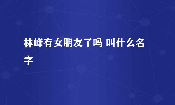 林峰有女朋友了吗 叫什么名字