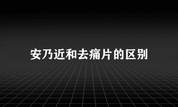 安乃近和去痛片的区别