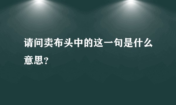 请问卖布头中的这一句是什么意思？