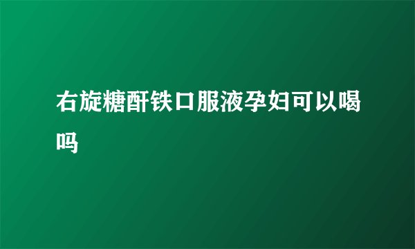 右旋糖酐铁口服液孕妇可以喝吗