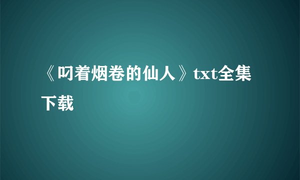 《叼着烟卷的仙人》txt全集下载