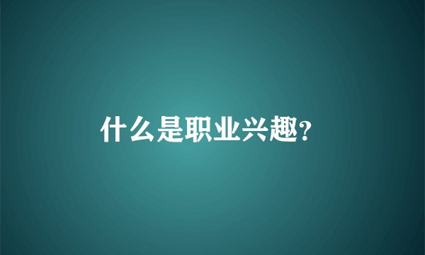 什么是职业兴趣？