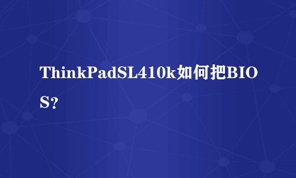 ThinkPadSL410k如何把BIOS?