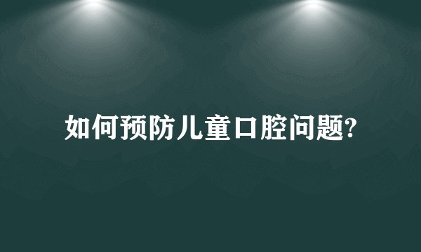 如何预防儿童口腔问题?