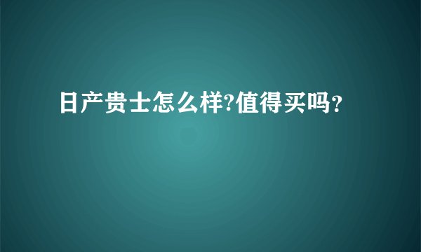 日产贵士怎么样?值得买吗？