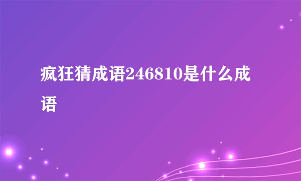 疯狂猜成语246810是什么成语