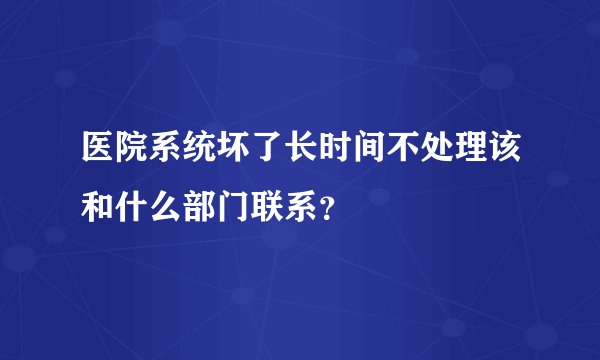 医院系统坏了长时间不处理该和什么部门联系？