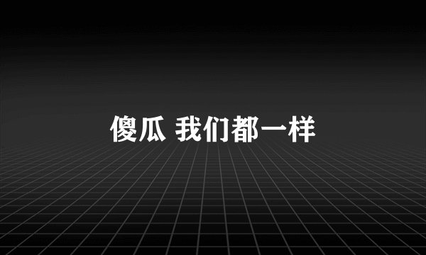 傻瓜 我们都一样