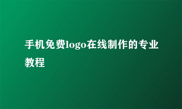 手机免费logo在线制作的专业教程
