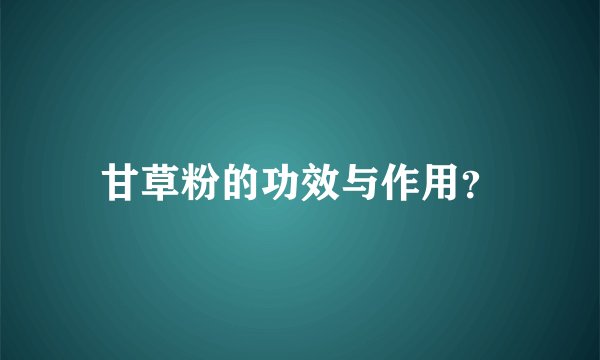 甘草粉的功效与作用？