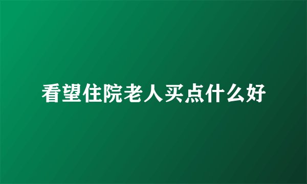 看望住院老人买点什么好