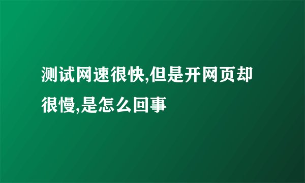 测试网速很快,但是开网页却很慢,是怎么回事